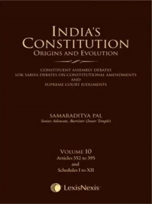 India’s Constitution –Origins and Evolution (Constituent Assembly Debates, Lok Sabha Debates on Constitutional Amendments and Supreme Court Judgments); Vol. 10: Articles 352 to 395