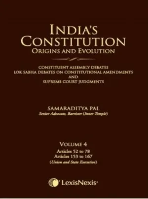 India’s Constitution – Origins and Evolution (Constituent Assembly Debates, Lok Sabha Debates on Constitutional Amendments and Supreme Court Judgments); Vol. 4: Articles 52 to 78 and Articles 153 to 167 (Union and State Executive)