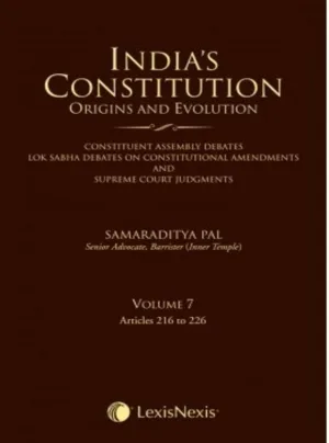 India’s Constitution –Origins and Evolution (Constituent Assembly Debates, Lok Sabha Debates on Constitutional Amendments and Supreme Court Judgments); Vol. 7: Articles 216 to 226